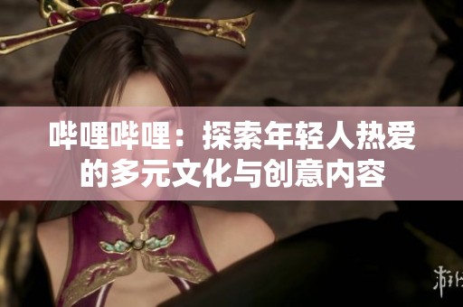 嗶哩嗶哩：探索年輕人熱愛的多元文化與創(chuàng)意內(nèi)容