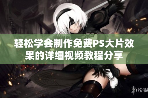 輕松學(xué)會(huì)制作免費(fèi)PS大片效果的詳細(xì)視頻教程分享
