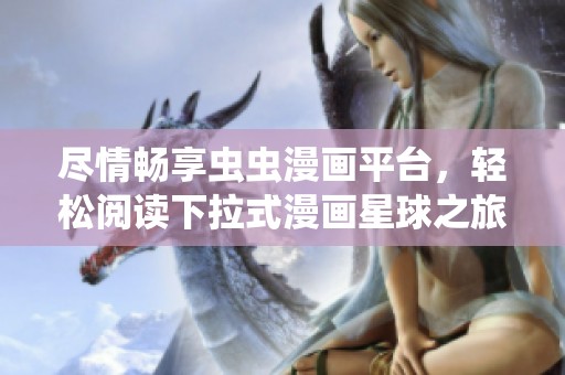 盡情暢享蟲蟲漫畫平臺，輕松閱讀下拉式漫畫星球之旅