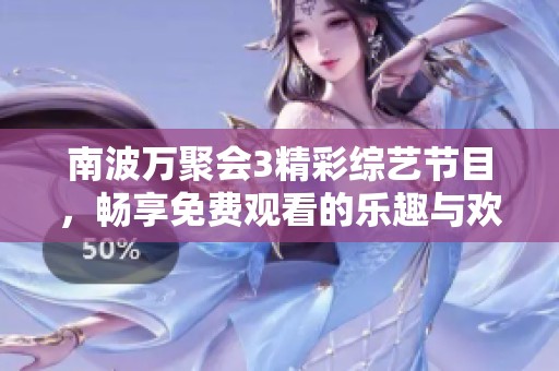 南波萬聚會(huì)3精彩綜藝節(jié)目，暢享免費(fèi)觀看的樂趣與歡樂