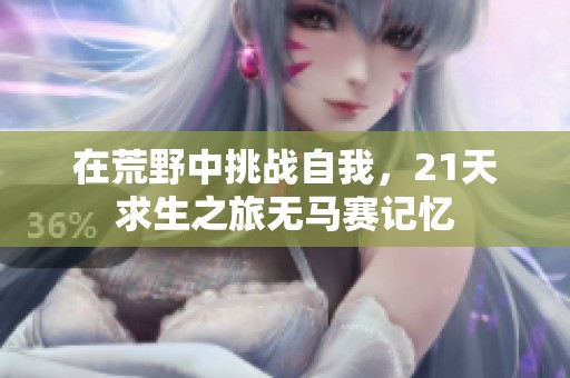 在荒野中挑戰(zhàn)自我，21天求生之旅無馬賽記憶