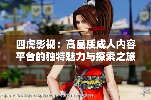 四虎影視：高品質(zhì)成人內(nèi)容平臺(tái)的獨(dú)特魅力與探索之旅