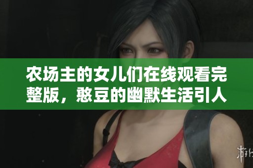 農(nóng)場主的女兒們在線觀看完整版，憨豆的幽默生活引人入勝