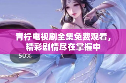 青檸電視劇全集免費觀看，精彩劇情盡在掌握中