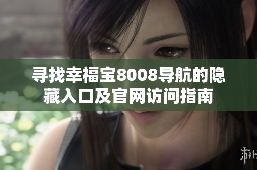 尋找幸福寶8008導(dǎo)航的隱藏入口及官網(wǎng)訪問指南