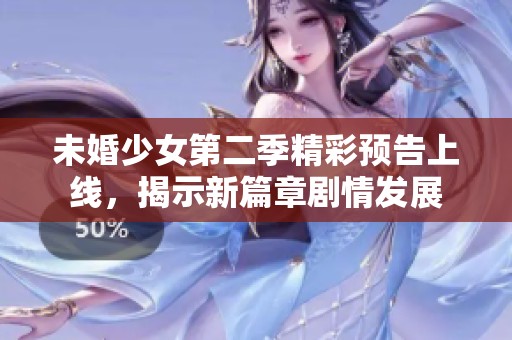 未婚少女第二季精彩預(yù)告上線，揭示新篇章劇情發(fā)展