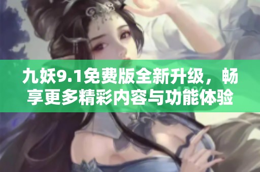 九妖9.1免費版全新升級，暢享更多精彩內(nèi)容與功能體驗