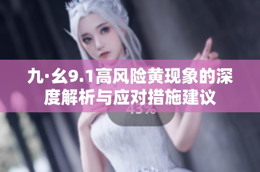 九·幺9.1高風(fēng)險(xiǎn)黃現(xiàn)象的深度解析與應(yīng)對措施建議