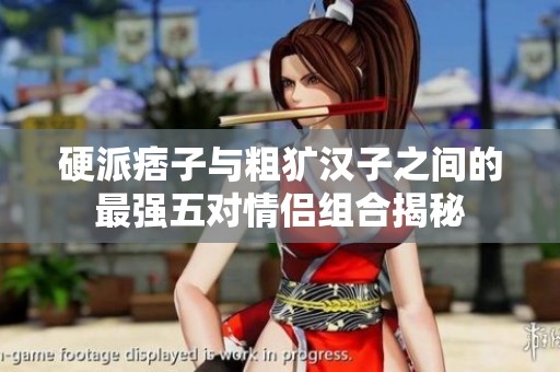 硬派痞子與粗獷漢子之間的最強五對情侶組合揭秘