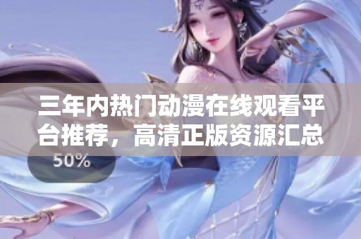 三年內(nèi)熱門動漫在線觀看平臺推薦，高清正版資源匯總