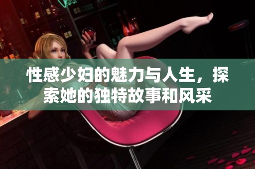 性感少婦的魅力與人生，探索她的獨特故事和風采