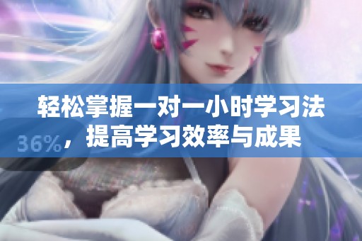 輕松掌握一對一小時學(xué)習(xí)法，提高學(xué)習(xí)效率與成果