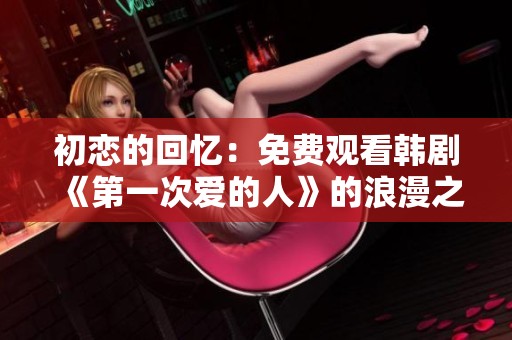 初戀的回憶：免費(fèi)觀看韓劇《第一次愛的人》的浪漫之旅
