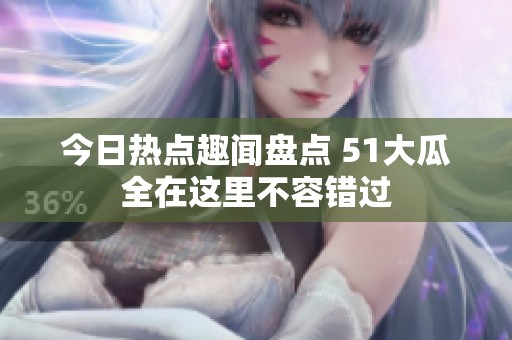 今日熱點(diǎn)趣聞盤點(diǎn) 51大瓜全在這里不容錯過