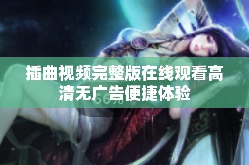 插曲視頻完整版在線(xiàn)觀(guān)看高清無(wú)廣告便捷體驗(yàn)