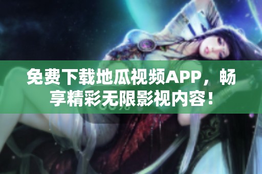 免費下載地瓜視頻APP，暢享精彩無限影視內容！