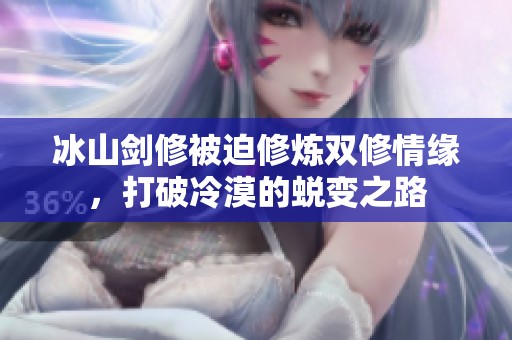 冰山劍修被迫修煉雙修情緣，打破冷漠的蛻變之路