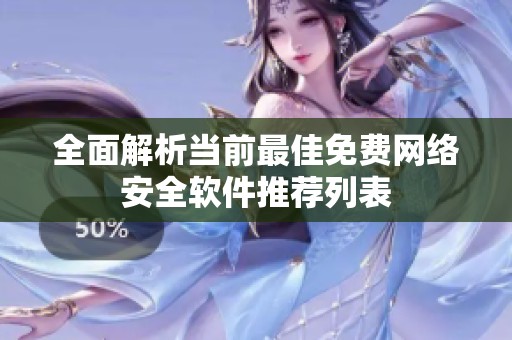 全面解析當前最佳免費網(wǎng)絡安全軟件推薦列表