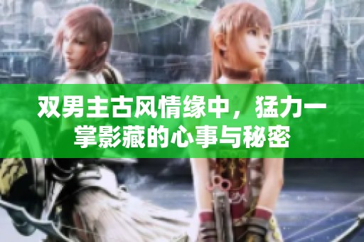 雙男主古風(fēng)情緣中，猛力一掌影藏的心事與秘密