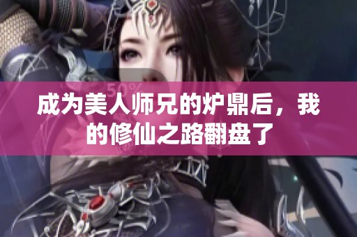 成為美人師兄的爐鼎后，我的修仙之路翻盤了