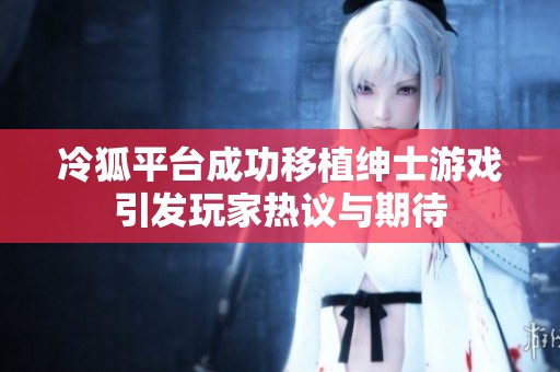 冷狐平臺成功移植紳士游戲引發(fā)玩家熱議與期待