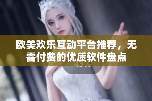 歐美歡樂互動(dòng)平臺(tái)推薦，無需付費(fèi)的優(yōu)質(zhì)軟件盤點(diǎn)