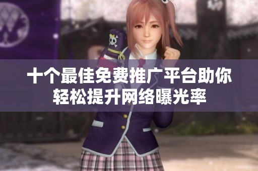 十個(gè)最佳免費(fèi)推廣平臺(tái)助你輕松提升網(wǎng)絡(luò)曝光率