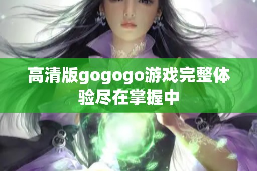 高清版gogogo游戲完整體驗(yàn)盡在掌握中