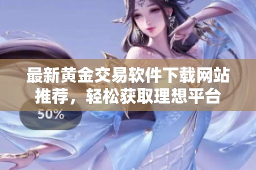 最新黃金交易軟件下載網(wǎng)站推薦，輕松獲取理想平臺