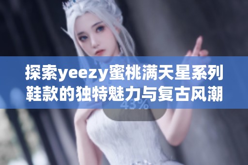 探索yeezy蜜桃滿天星系列鞋款的獨特魅力與復(fù)古風(fēng)潮