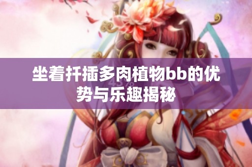 坐著扦插多肉植物bb的優(yōu)勢(shì)與樂(lè)趣揭秘