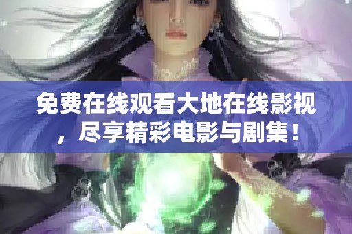 免費(fèi)在線觀看大地在線影視，盡享精彩電影與劇集！