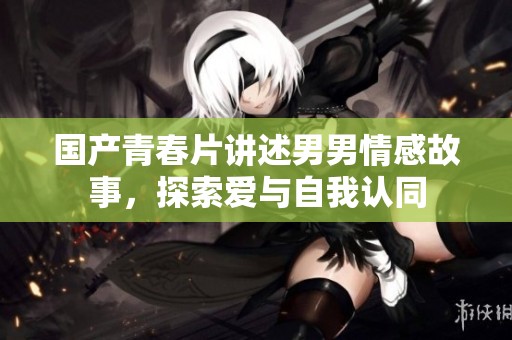 國產(chǎn)青春片講述男男情感故事，探索愛與自我認同