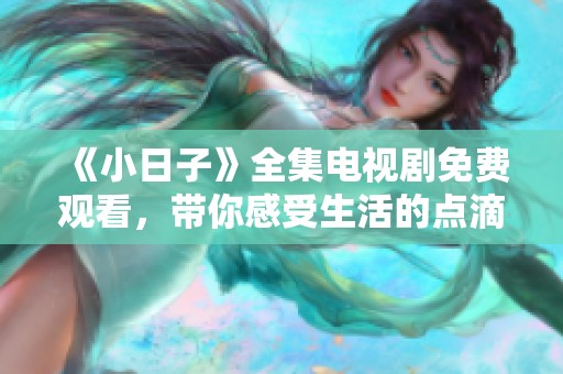 《小日子》全集電視劇免費(fèi)觀看，帶你感受生活的點(diǎn)滴溫馨與感動(dòng)