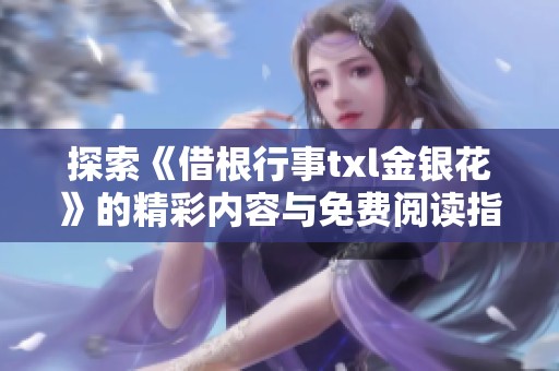 探索《借根行事txl金銀花》的精彩內(nèi)容與免費(fèi)閱讀指南