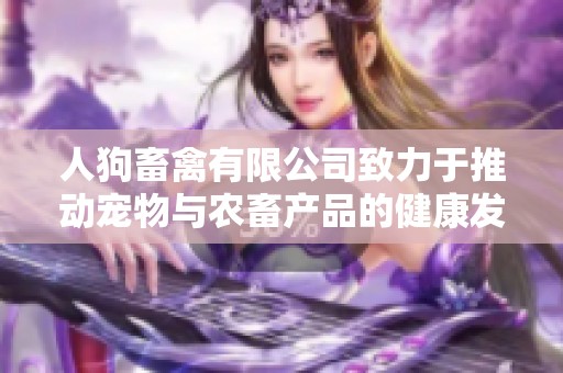 人狗畜禽有限公司致力于推動(dòng)寵物與農(nóng)畜產(chǎn)品的健康發(fā)展