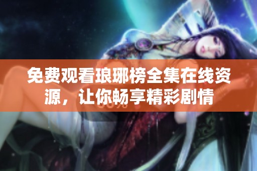 免費(fèi)觀看瑯琊榜全集在線資源，讓你暢享精彩劇情