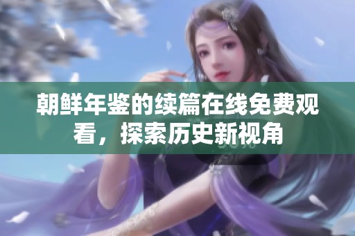 朝鮮年鑒的續(xù)篇在線免費觀看，探索歷史新視角