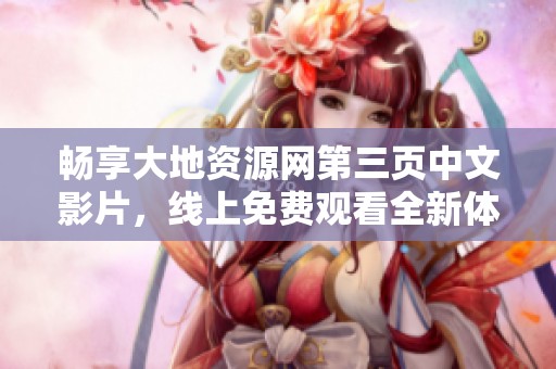 暢享大地資源網(wǎng)第三頁中文影片，線上免費(fèi)觀看全新體驗