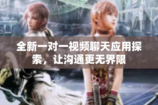 全新一對(duì)一視頻聊天應(yīng)用探索，讓溝通更無界限