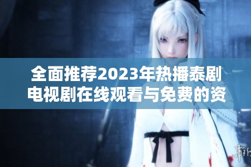 全面推薦2023年熱播泰劇電視劇在線觀看與免費(fèi)的資源匯總