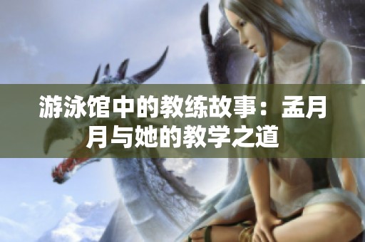 游泳館中的教練故事：孟月月與她的教學之道
