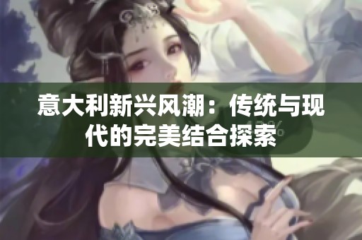 意大利新興風潮：傳統(tǒng)與現(xiàn)代的完美結合探索