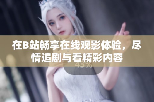 在B站暢享在線觀影體驗(yàn)，盡情追劇與看精彩內(nèi)容