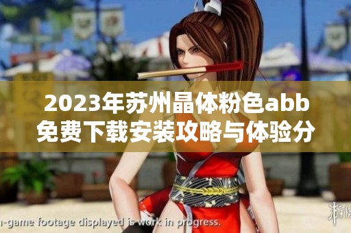 2023年蘇州晶體粉色abb免費(fèi)下載安裝攻略與體驗(yàn)分享