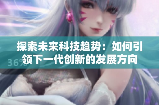 探索未來(lái)科技趨勢(shì)：如何引領(lǐng)下一代創(chuàng)新的發(fā)展方向