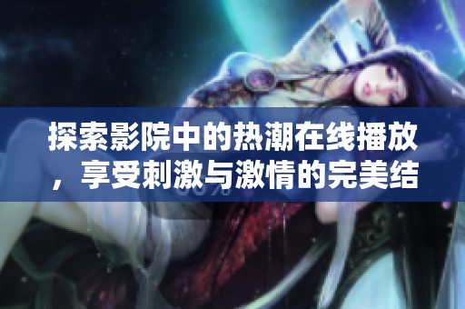 探索影院中的熱潮在線播放，享受刺激與激情的完美結(jié)合