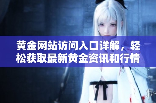 黃金網(wǎng)站訪問入口詳解，輕松獲取最新黃金資訊和行情分析