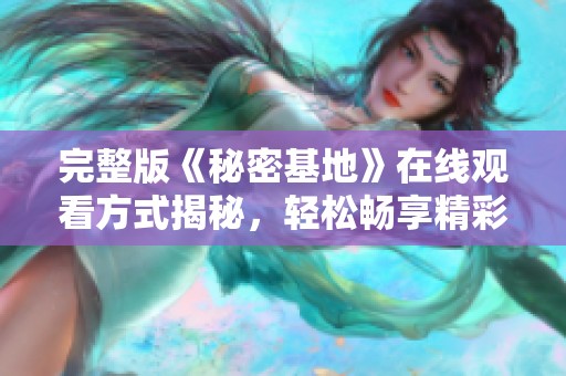 完整版《秘密基地》在線觀看方式揭秘，輕松暢享精彩片段