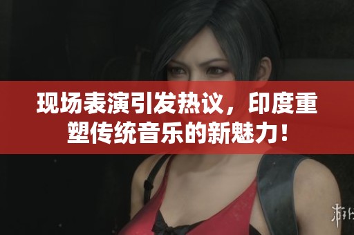 現(xiàn)場(chǎng)表演引發(fā)熱議，印度重塑傳統(tǒng)音樂(lè)的新魅力！